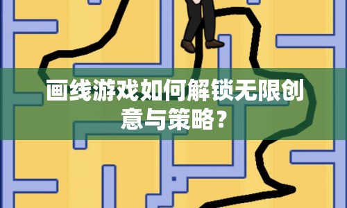 畫線游戲如何解鎖無(wú)限創(chuàng)意與策略？