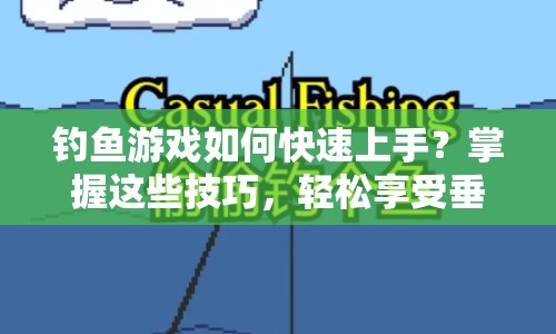 釣魚游戲如何快速上手？掌握這些技巧，輕松享受垂釣樂趣！