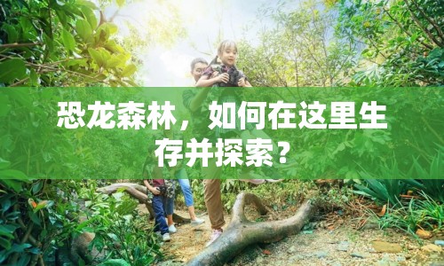 恐龍森林，如何在這里生存并探索？