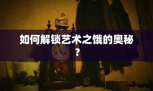 如何解鎖藝術(shù)之餓的奧秘？