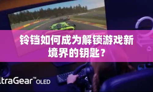 鈴鐺如何成為解鎖游戲新境界的鑰匙？
