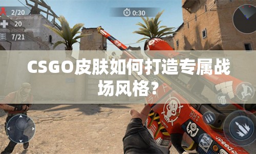 CSGO皮膚如何打造專(zhuān)屬戰(zhàn)場(chǎng)風(fēng)格？