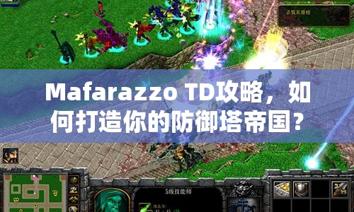 Mafarazzo TD攻略，如何打造你的防御塔帝國？