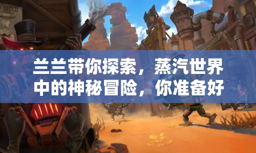蘭蘭帶你探索，蒸汽世界中的神秘冒險(xiǎn)，你準(zhǔn)備好了嗎？