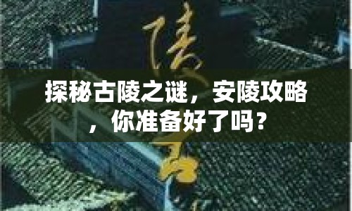探秘古陵之謎，安陵攻略，你準(zhǔn)備好了嗎？
