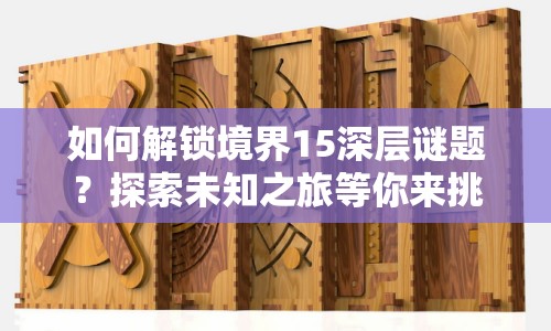 如何解鎖境界15深層謎題？探索未知之旅等你來挑戰(zhàn)！