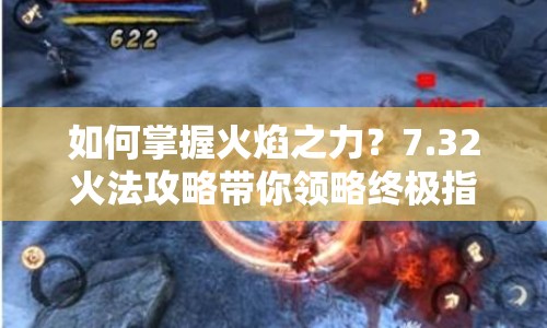 如何掌握火焰之力？7.32火法攻略帶你領(lǐng)略終極指南！