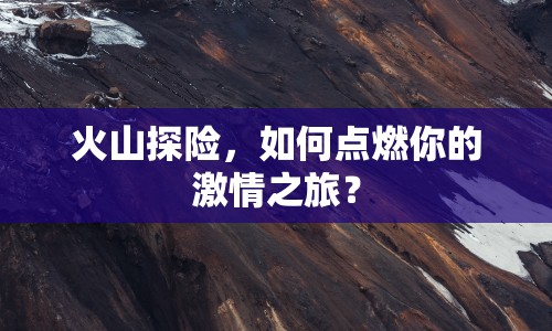 火山探險，如何點燃你的激情之旅？