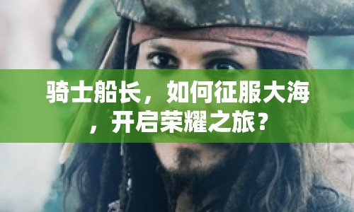 騎士船長，如何征服大海，開啟榮耀之旅？