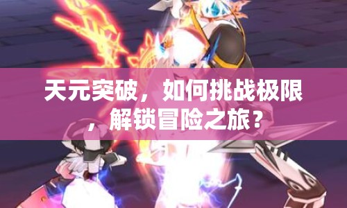 天元突破，如何挑戰(zhàn)極限，解鎖冒險(xiǎn)之旅？