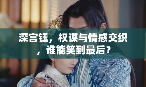 深宮鈺，權謀與情感交織，誰能笑到最后？