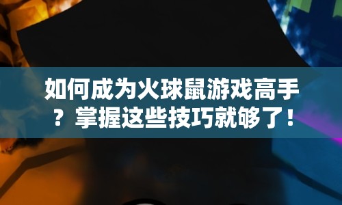 如何成為火球鼠游戲高手？掌握這些技巧就夠了！