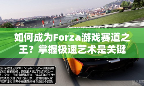 如何成為Forza游戲賽道之王？掌握極速藝術(shù)是關(guān)鍵！