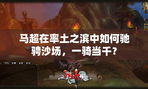 馬超在率土之濱中如何馳騁沙場(chǎng)，一騎當(dāng)千？