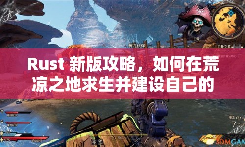 Rust 新版攻略，如何在荒涼之地求生并建設(shè)自己的領(lǐng)地？