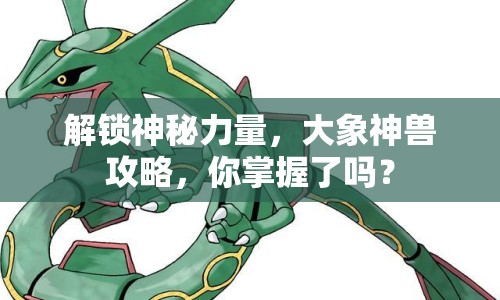 解鎖神秘力量，大象神獸攻略，你掌握了嗎？