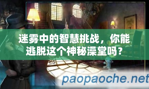 迷霧中的智慧挑戰(zhàn)，你能逃脫這個神秘澡堂嗎？