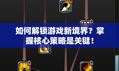 如何解鎖游戲新境界？掌握核心策略是關(guān)鍵！