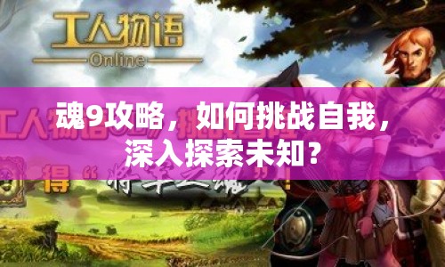 魂9攻略，如何挑戰(zhàn)自我，深入探索未知？