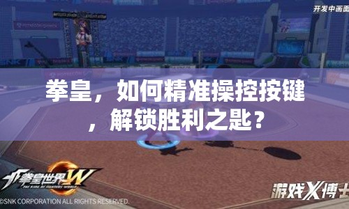 拳皇，如何精準(zhǔn)操控按鍵，解鎖勝利之匙？