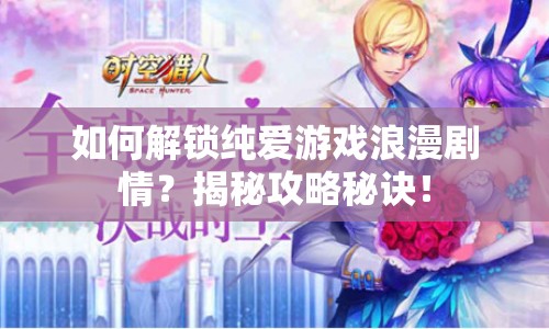 如何解鎖純愛游戲浪漫劇情？揭秘攻略秘訣！