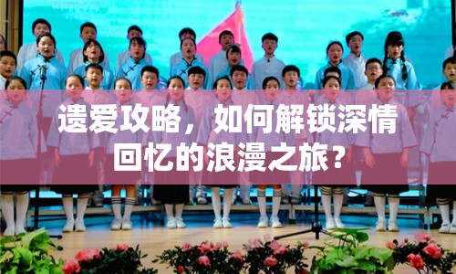 遺愛攻略，如何解鎖深情回憶的浪漫之旅？