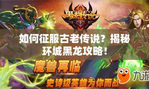 如何征服古老傳說(shuō)？揭秘環(huán)城黑龍攻略！