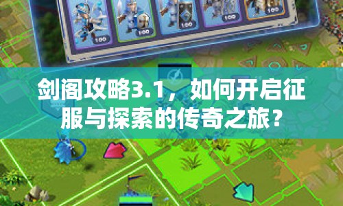 劍閣攻略3.1，如何開啟征服與探索的傳奇之旅？