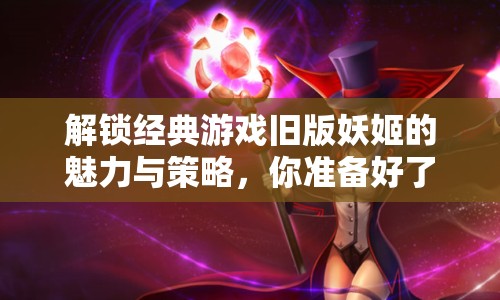 解鎖經(jīng)典游戲舊版妖姬的魅力與策略，你準(zhǔn)備好了嗎？