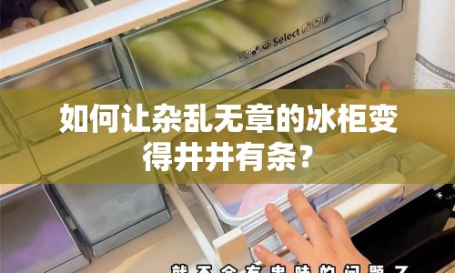 如何讓雜亂無章的冰柜變得井井有條？