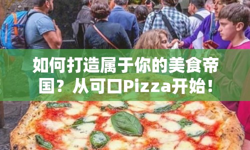 如何打造屬于你的美食帝國？從可口Pizza開始！