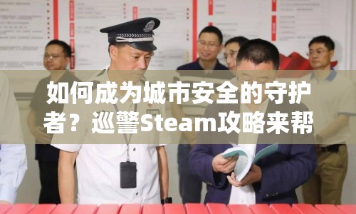 如何成為城市安全的守護(hù)者？巡警Steam攻略來幫你！