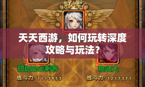 天天西游，如何玩轉(zhuǎn)深度攻略與玩法？