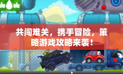 共闖難關(guān)，攜手冒險，策略游戲攻略來襲！