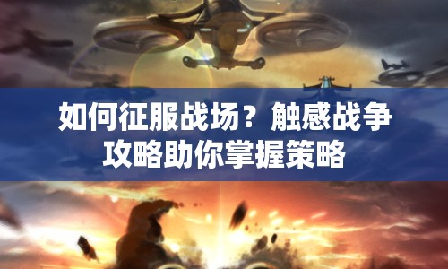 如何征服戰(zhàn)場？觸感戰(zhàn)爭攻略助你掌握策略