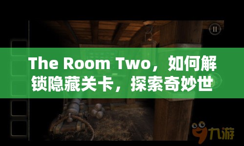 The Room Two，如何解鎖隱藏關(guān)卡，探索奇妙世界？