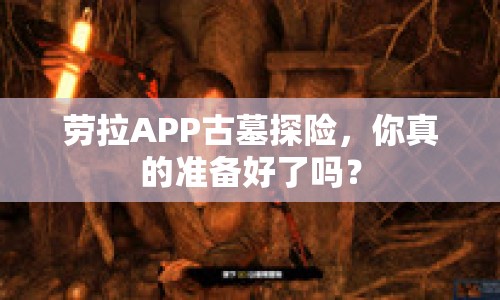 勞拉APP古墓探險(xiǎn)，你真的準(zhǔn)備好了嗎？