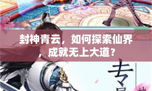 封神青云，如何探索仙界，成就無上大道？