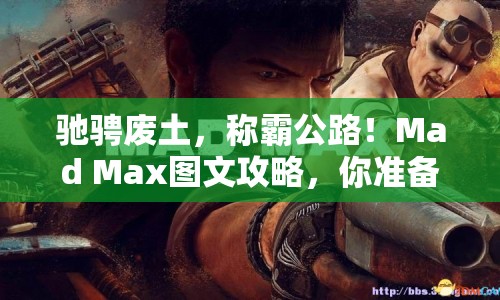 馳騁廢土，稱霸公路！Mad Max圖文攻略，你準(zhǔn)備好了嗎？