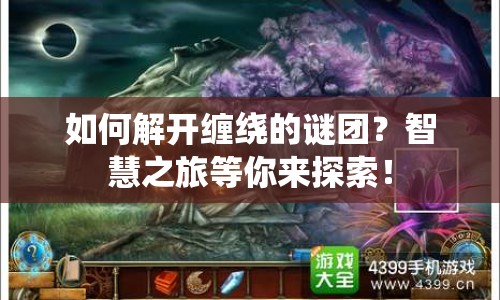 如何解開(kāi)纏繞的謎團(tuán)？智慧之旅等你來(lái)探索！