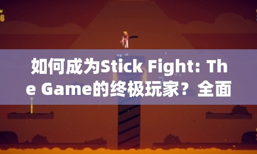 如何成為Stick Fight: The Game的終極玩家？全面攻略與玩法指南助你稱霸！