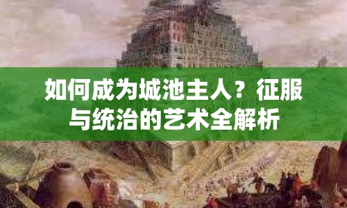如何成為城池主人？征服與統(tǒng)治的藝術(shù)全解析