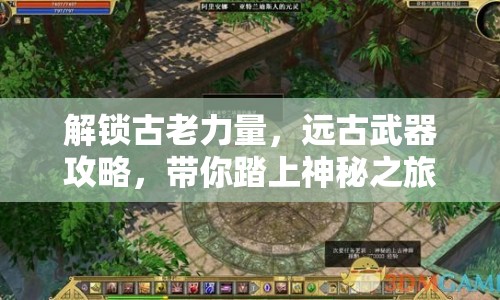 解鎖古老力量，遠(yuǎn)古武器攻略，帶你踏上神秘之旅！