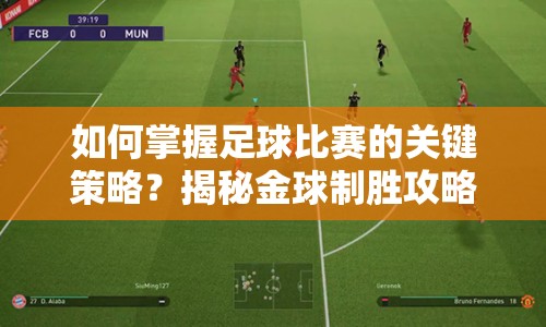 如何掌握足球比賽的關(guān)鍵策略？揭秘金球制勝攻略！