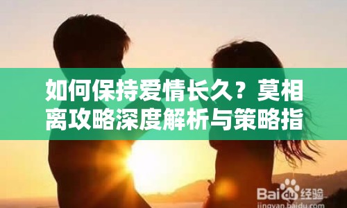 如何保持愛情長久？莫相離攻略深度解析與策略指南