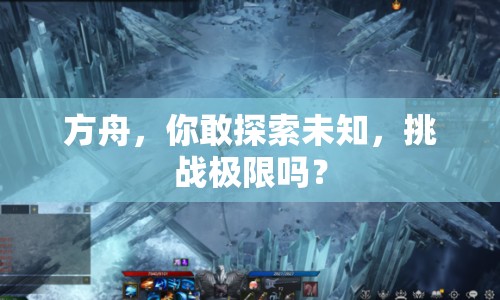 方舟，你敢探索未知，挑戰(zhàn)極限嗎？