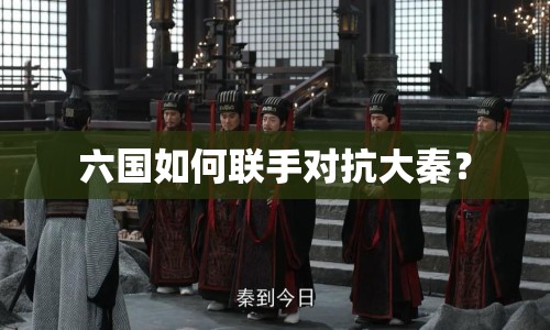 六國(guó)如何聯(lián)手對(duì)抗大秦？