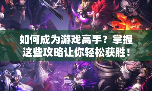 如何成為游戲高手？掌握這些攻略讓你輕松獲勝！