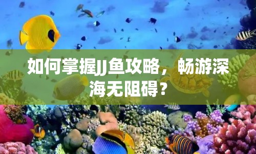 如何掌握JJ魚攻略，暢游深海無阻礙？
