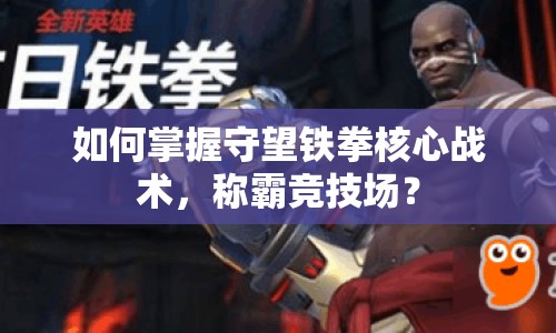 如何掌握守望鐵拳核心戰(zhàn)術(shù)，稱霸競(jìng)技場(chǎng)？